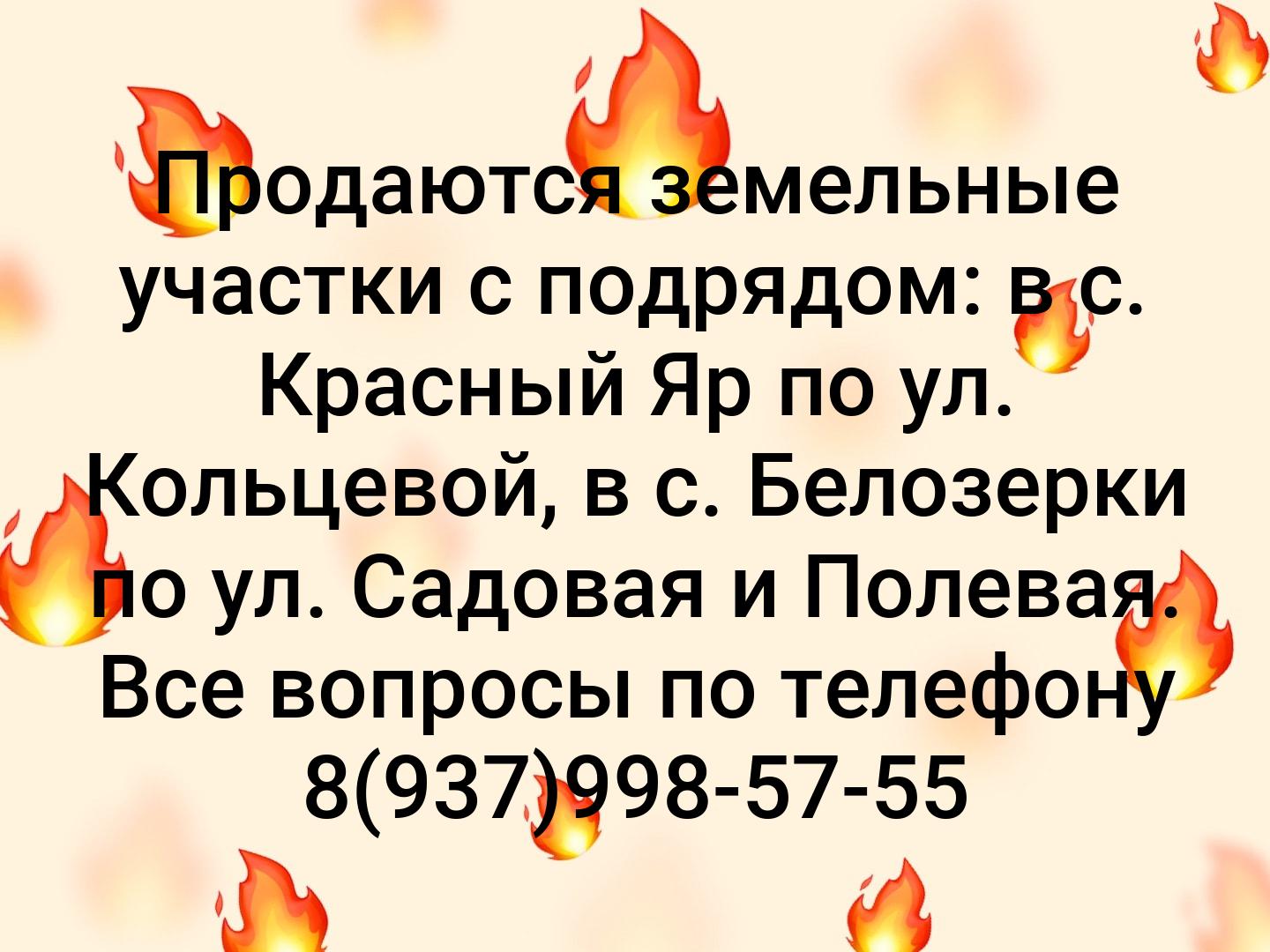 Продаются земельные участки с подрядом: в с. Красный Яр по ул. Кольцевой, в с. Белозерки по ул. Садовая и Полевая. Все вопросы по телефону 8(937)998-5...